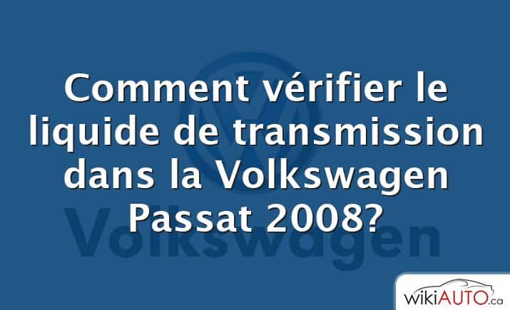 Comment vérifier le liquide de transmission dans la Volkswagen Passat 2008?