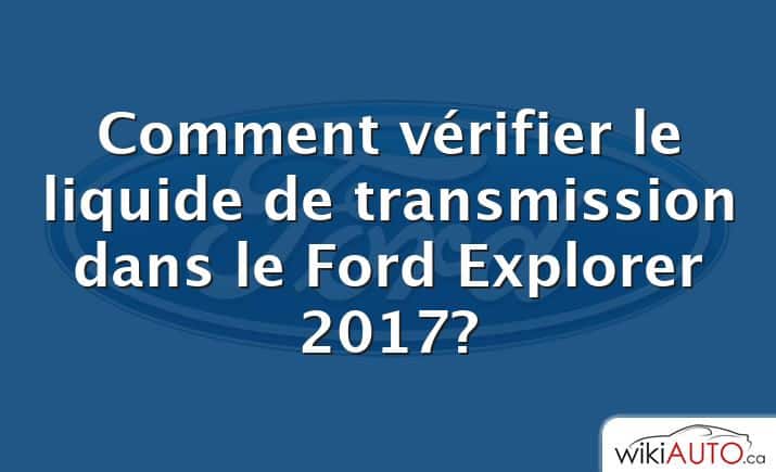 Comment vérifier le liquide de transmission dans le Ford Explorer 2017?
