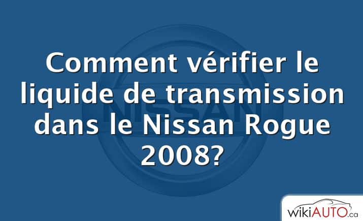 Comment vérifier le liquide de transmission dans le Nissan Rogue 2008?