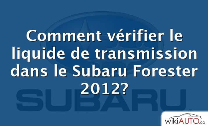 Comment vérifier le liquide de transmission dans le Subaru Forester 2012?