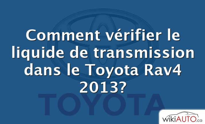 Comment vérifier le liquide de transmission dans le Toyota Rav4 2013?