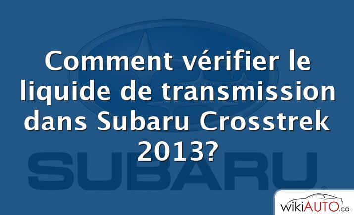 Comment vérifier le liquide de transmission dans Subaru Crosstrek 2013?