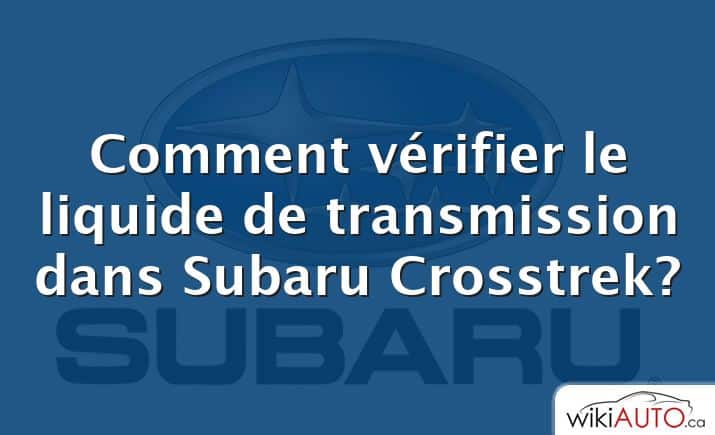 Comment vérifier le liquide de transmission dans Subaru Crosstrek?