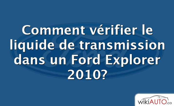 Comment vérifier le liquide de transmission dans un Ford Explorer 2010?