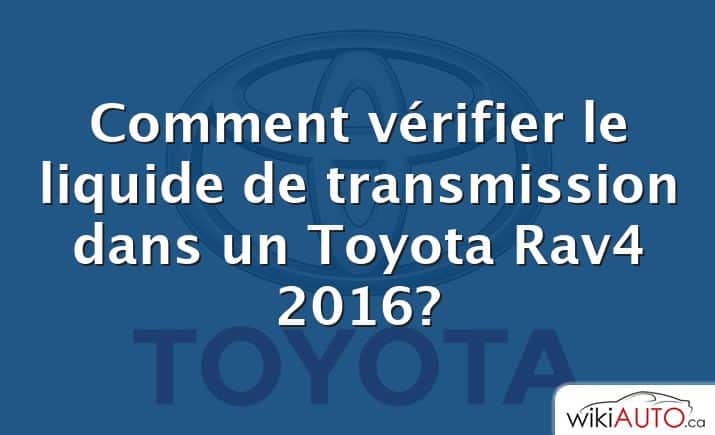 Comment vérifier le liquide de transmission dans un Toyota Rav4 2016?
