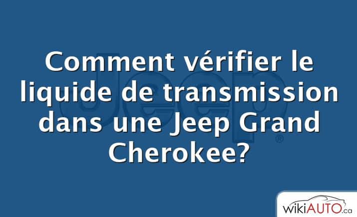 Comment vérifier le liquide de transmission dans une Jeep Grand Cherokee?