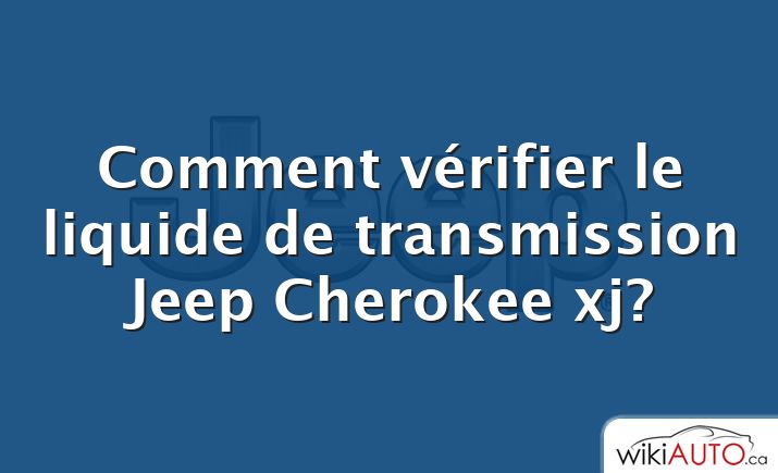 Comment vérifier le liquide de transmission Jeep Cherokee xj?