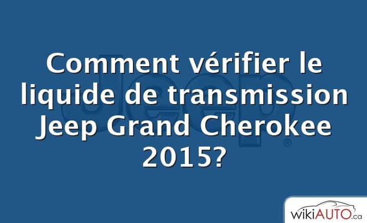 Comment vérifier le liquide de transmission Jeep Grand Cherokee 2015?