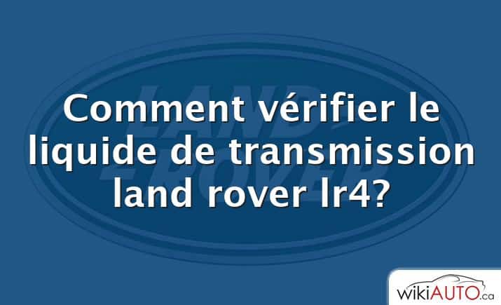 Comment vérifier le liquide de transmission land rover lr4?