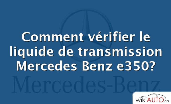 Comment vérifier le liquide de transmission Mercedes Benz e350?