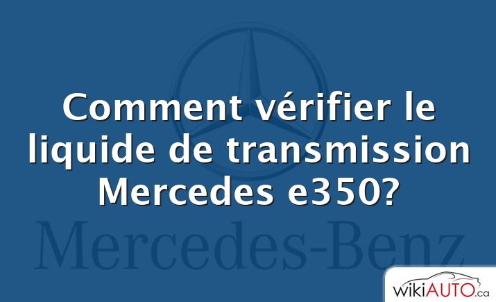 Comment vérifier le liquide de transmission Mercedes e350?