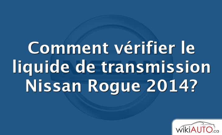 Comment vérifier le liquide de transmission Nissan Rogue 2014?