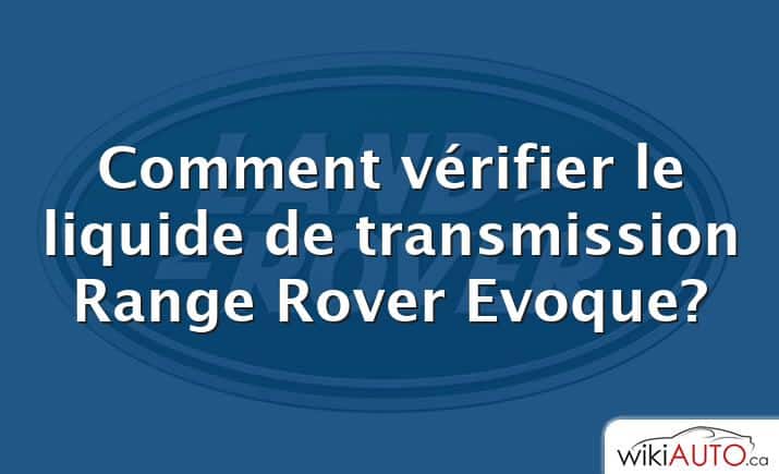 Comment vérifier le liquide de transmission Range Rover Evoque?