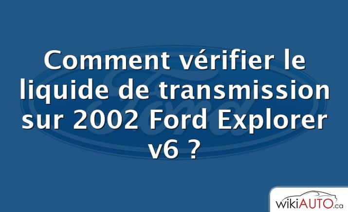 Comment vérifier le liquide de transmission sur 2002 Ford Explorer v6 ?