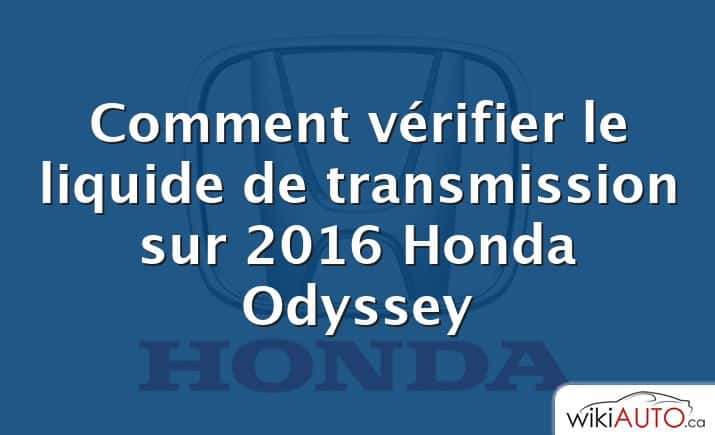 Comment vérifier le liquide de transmission sur 2016 Honda Odyssey