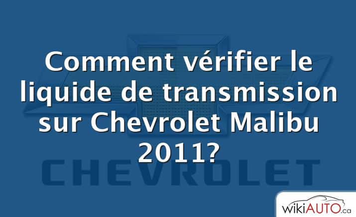 Comment vérifier le liquide de transmission sur Chevrolet Malibu 2011?