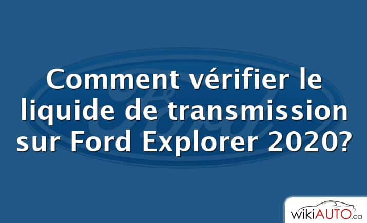 Comment vérifier le liquide de transmission sur Ford Explorer 2020?