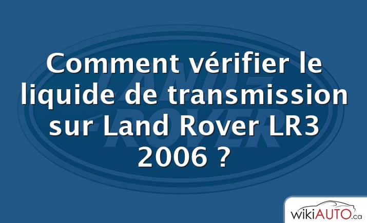Comment vérifier le liquide de transmission sur Land Rover LR3 2006 ?
