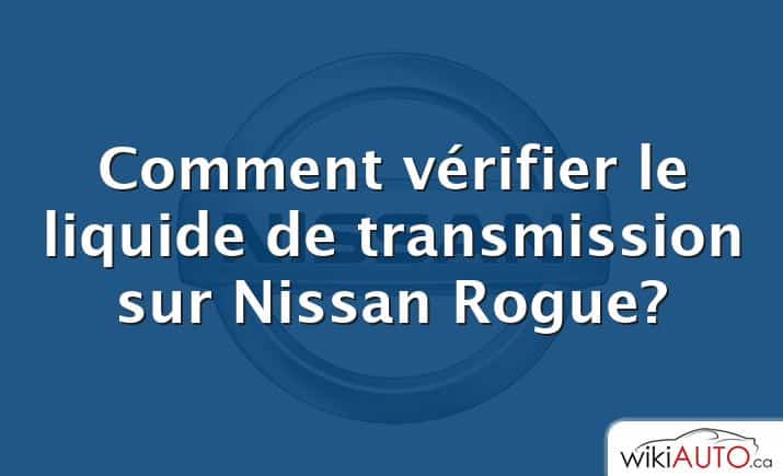 Comment vérifier le liquide de transmission sur Nissan Rogue?