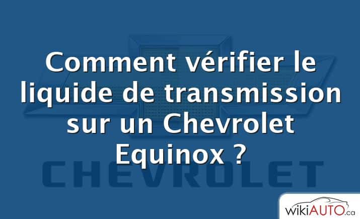 Comment vérifier le liquide de transmission sur un Chevrolet Equinox ?