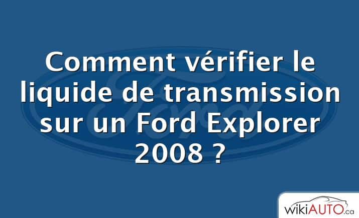 Comment vérifier le liquide de transmission sur un Ford Explorer 2008 ?