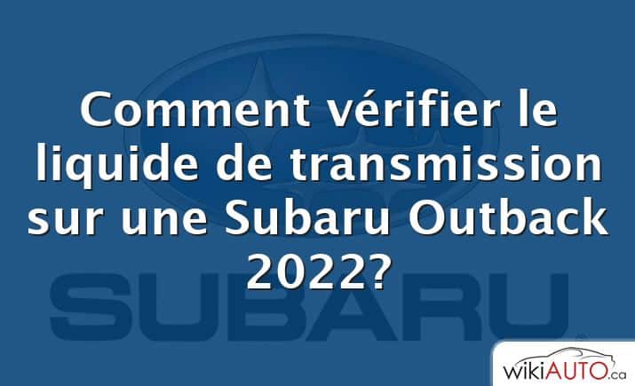 Comment vérifier le liquide de transmission sur une Subaru Outback 2022?