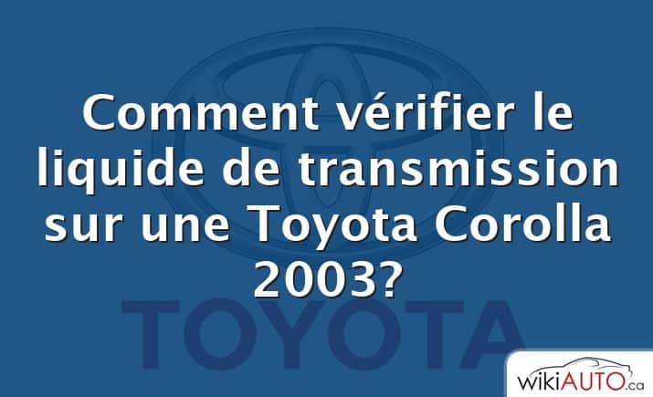 Comment vérifier le liquide de transmission sur une Toyota Corolla 2003?