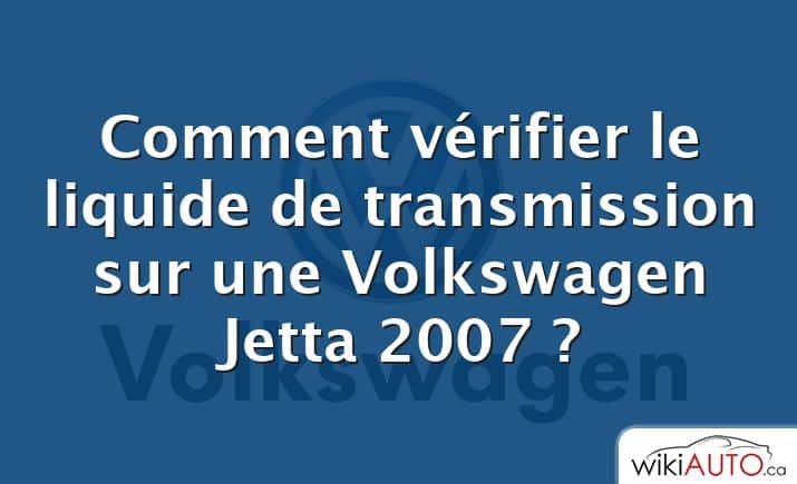 Comment vérifier le liquide de transmission sur une Volkswagen Jetta 2007 ?