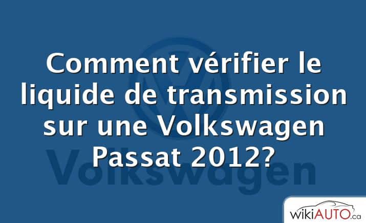 Comment vérifier le liquide de transmission sur une Volkswagen Passat 2012?