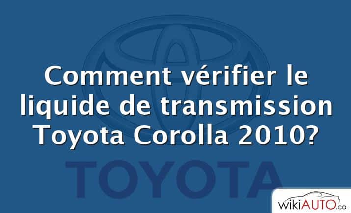 Comment vérifier le liquide de transmission Toyota Corolla 2010?