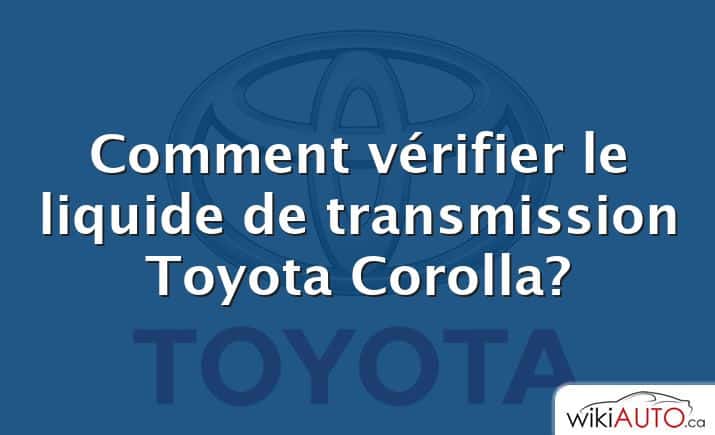 Comment vérifier le liquide de transmission Toyota Corolla?