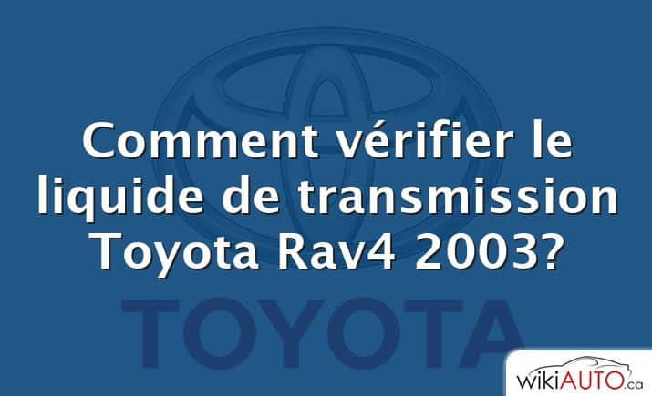 Comment vérifier le liquide de transmission Toyota Rav4 2003?