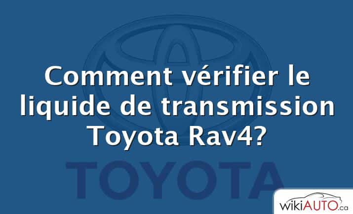 Comment vérifier le liquide de transmission Toyota Rav4?