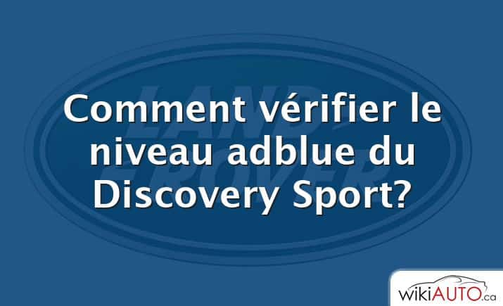 Comment vérifier le niveau adblue du Discovery Sport?