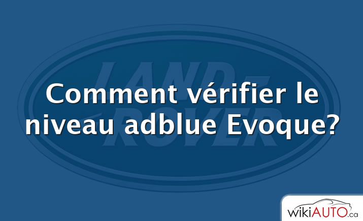 Comment vérifier le niveau adblue Evoque?