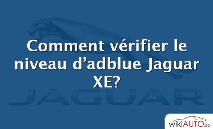 Comment vérifier le niveau d’adblue Jaguar XE?