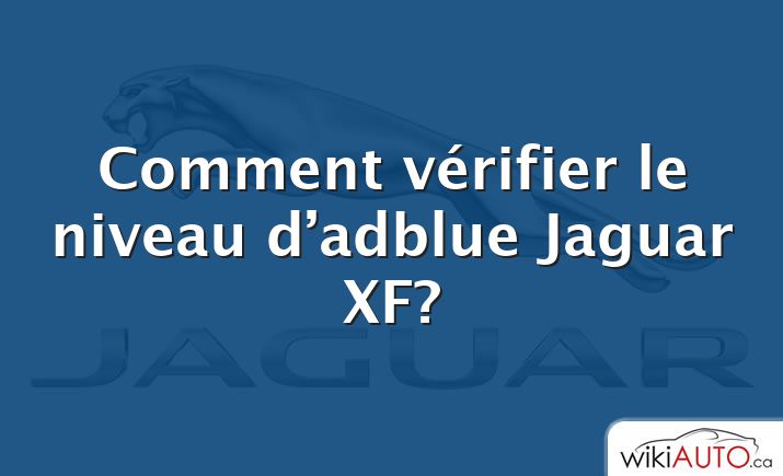 Comment vérifier le niveau d’adblue Jaguar XF?