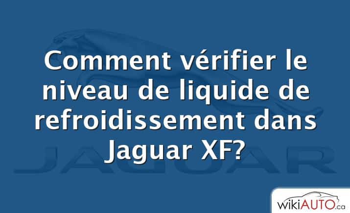 Comment vérifier le niveau de liquide de refroidissement dans Jaguar XF?
