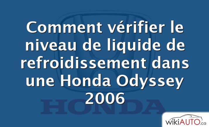 Comment vérifier le niveau de liquide de refroidissement dans une Honda Odyssey 2006