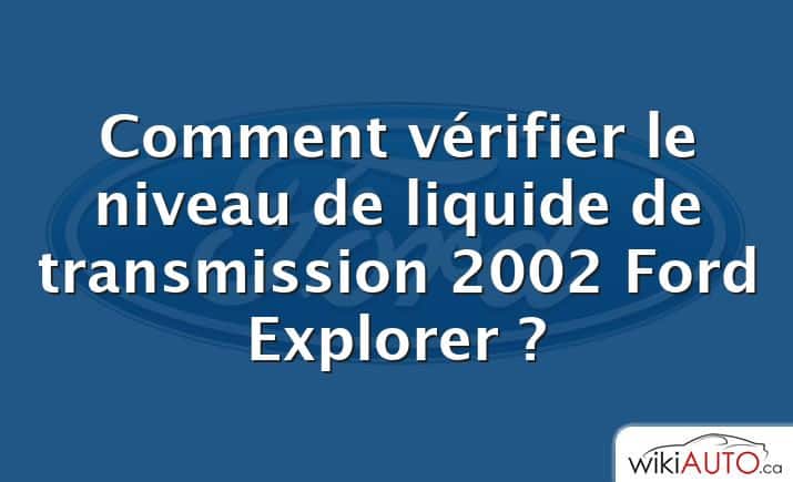 Comment vérifier le niveau de liquide de transmission 2002 Ford Explorer ?