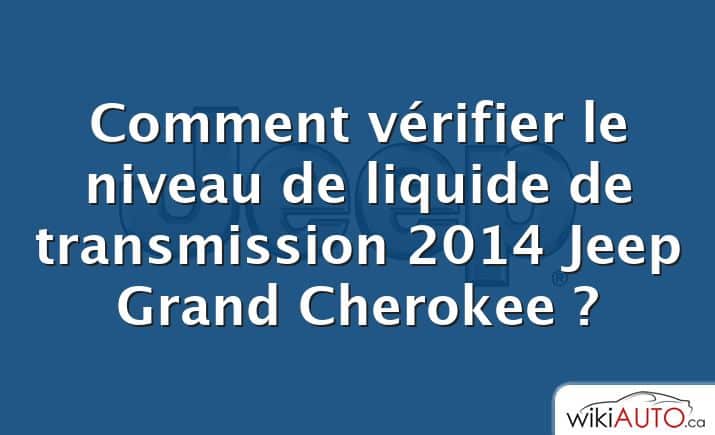 Comment vérifier le niveau de liquide de transmission 2014 Jeep Grand Cherokee ?