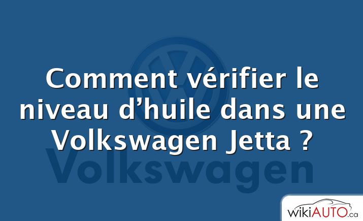 Comment vérifier le niveau d’huile dans une Volkswagen Jetta ?
