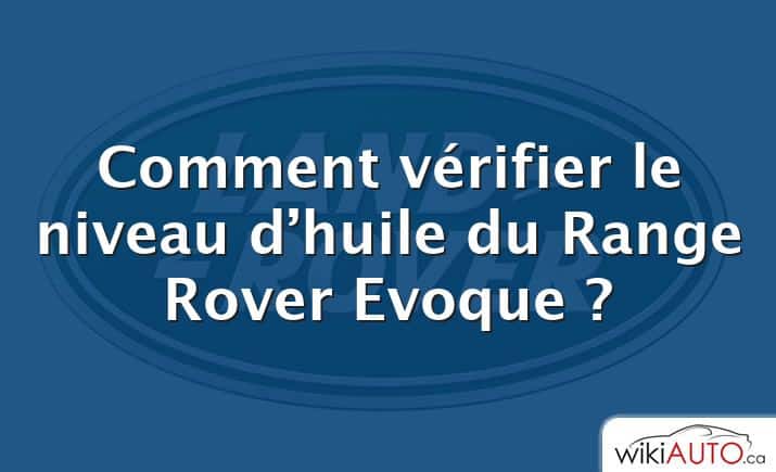 Comment vérifier le niveau d’huile du Range Rover Evoque ?