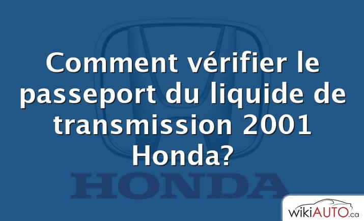 Comment vérifier le passeport du liquide de transmission 2001 Honda?