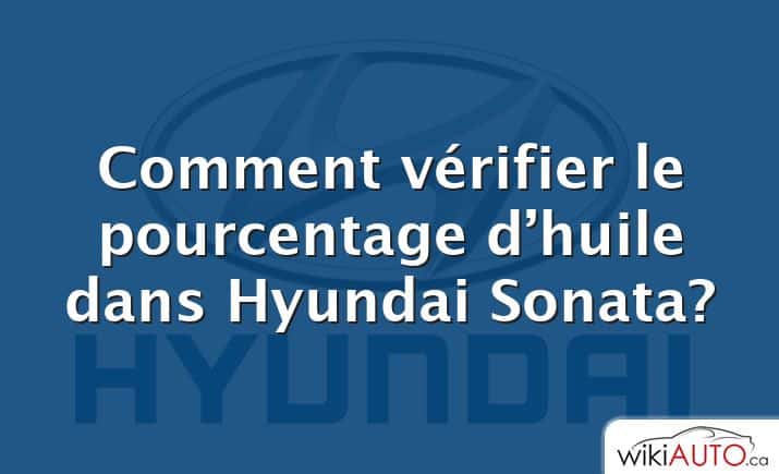 Comment vérifier le pourcentage d’huile dans Hyundai Sonata?