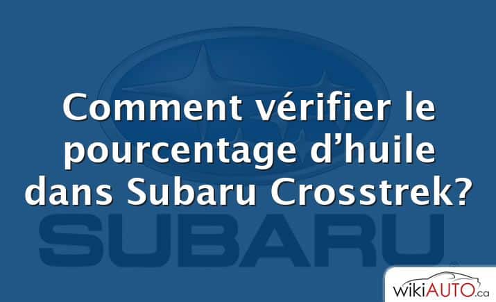 Comment vérifier le pourcentage d’huile dans Subaru Crosstrek?