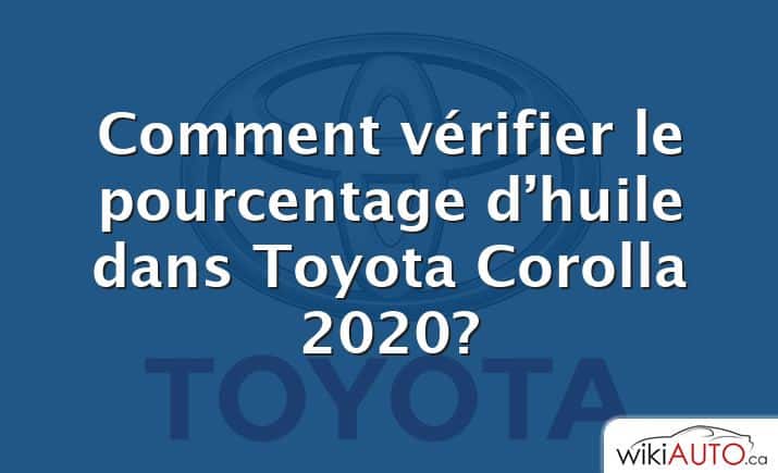 Comment vérifier le pourcentage d’huile dans Toyota Corolla 2020?