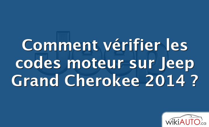 Comment vérifier les codes moteur sur Jeep Grand Cherokee 2014 ?