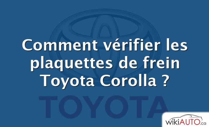 Comment vérifier les plaquettes de frein Toyota Corolla ?