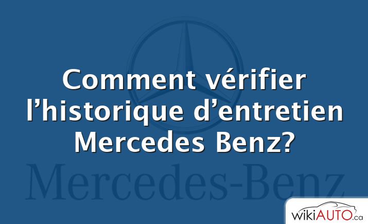 Comment vérifier l’historique d’entretien Mercedes Benz?
